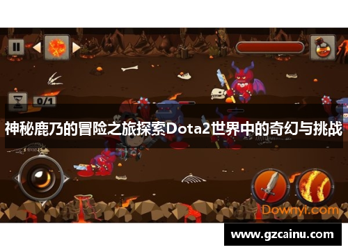 神秘鹿乃的冒险之旅探索Dota2世界中的奇幻与挑战